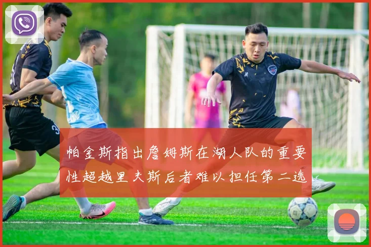 帕金斯指出詹姆斯在湖人队的重要性超越里夫斯后者难以担任第二选择