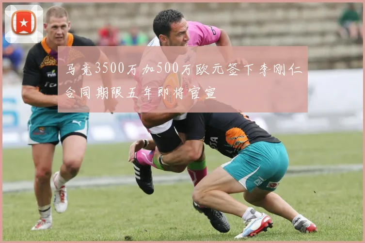 马竞3500万加500万欧元签下李刚仁合同期限五年即将官宣