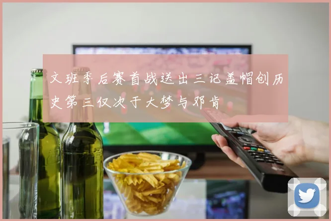 文班季后赛首战送出三记盖帽创历史第三仅次于大梦与邓肯