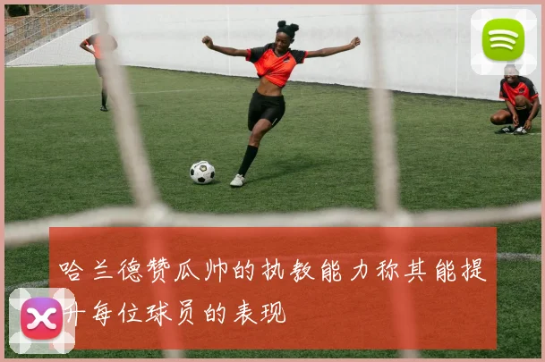 哈兰德赞瓜帅的执教能力称其能提升每位球员的表现