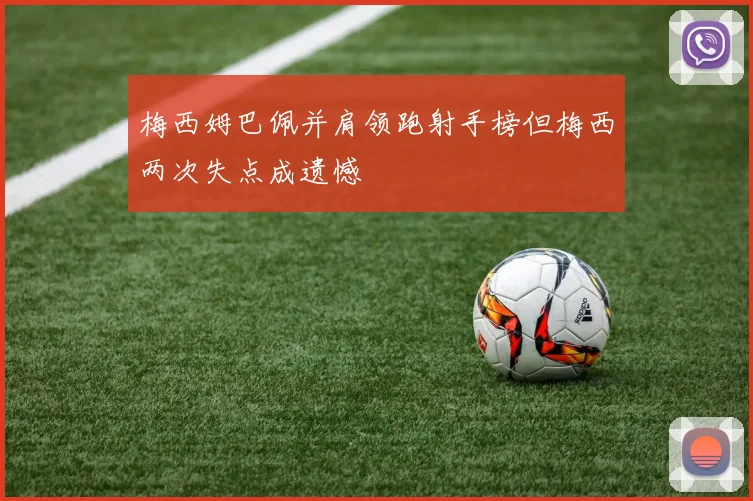 梅西姆巴佩并肩领跑射手榜但梅西两次失点成遗憾