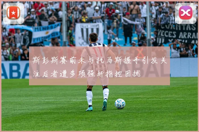 斯彭斯赛前未与托马斯握手引发关注后者遭多项强奸指控困扰