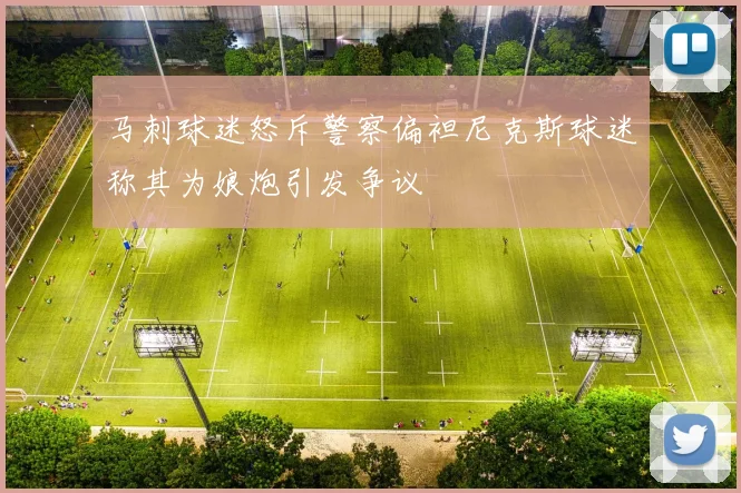 马刺球迷怒斥警察偏袒尼克斯球迷称其为娘炮引发争议