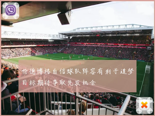 伦德博格自信球队阵容有利于追梦目标期待争取先发机会