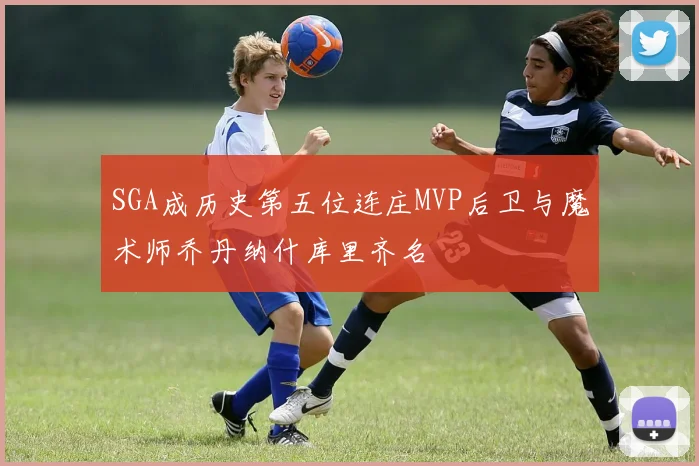 SGA成历史第五位连庄MVP后卫与魔术师乔丹纳什库里齐名