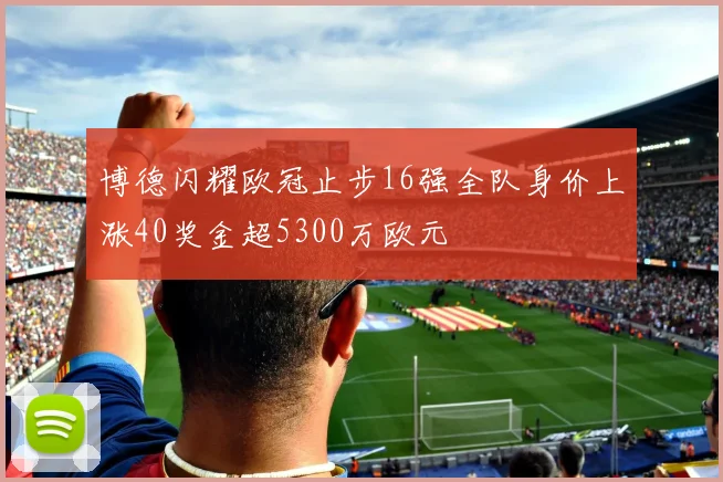 博德闪耀欧冠止步16强全队身价上涨40奖金超5300万欧元