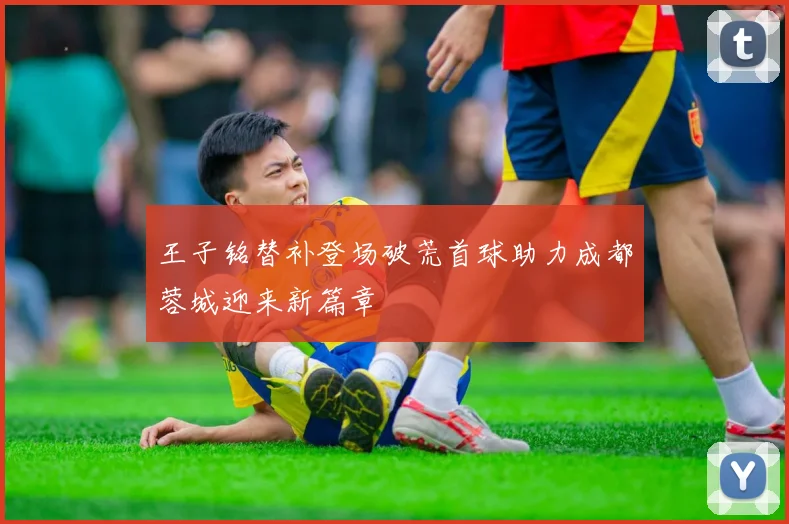王子铭替补登场破荒首球助力成都蓉城迎来新篇章