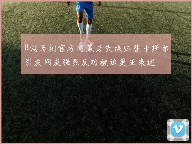 B站马刺官方将最后失误归咎卡斯尔引发网友强烈反对被迫更正表述