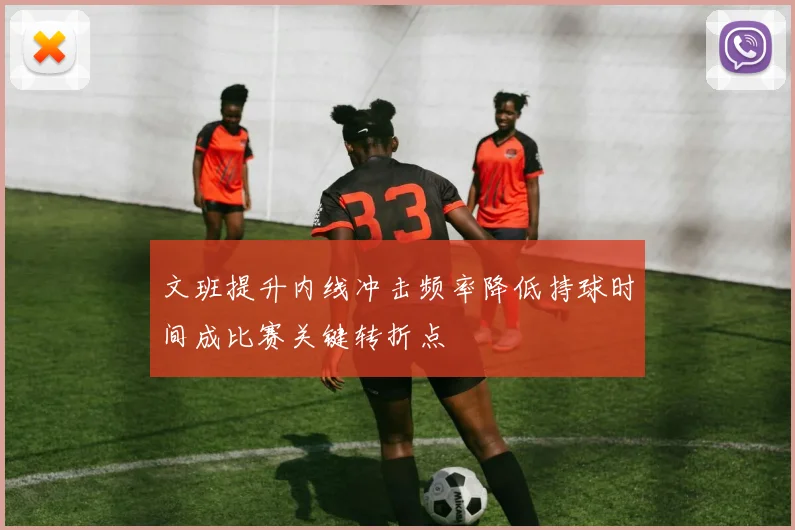 文班提升内线冲击频率降低持球时间成比赛关键转折点