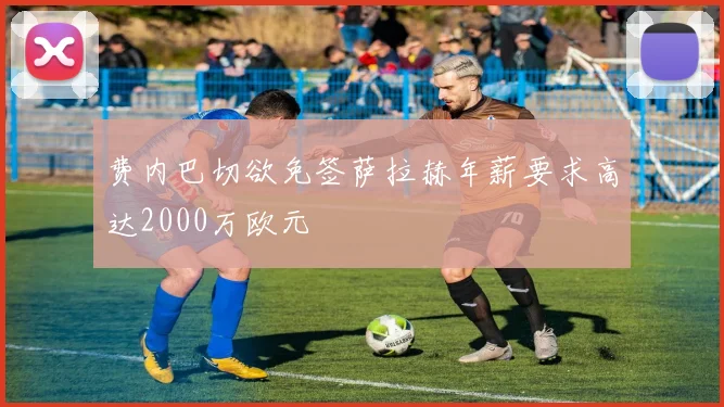 费内巴切欲免签萨拉赫年薪要求高达2000万欧元
